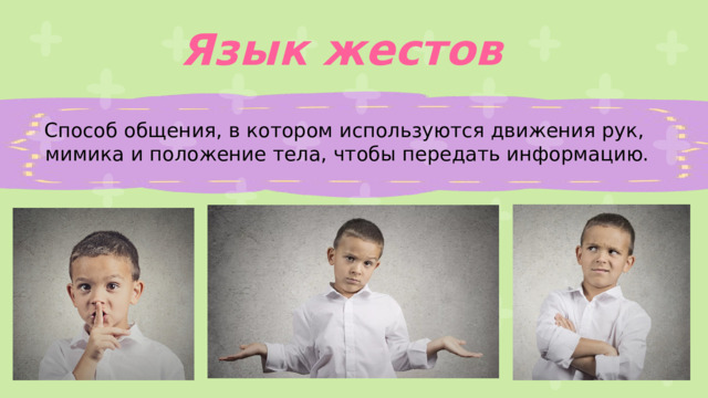 Язык жестов Способ общения, в котором используются движения рук, мимика и положение тела, чтобы передать информацию. 