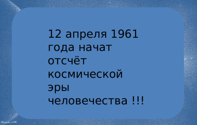12 апреля 1961 года начат отсчёт космической эры человечества !!!    