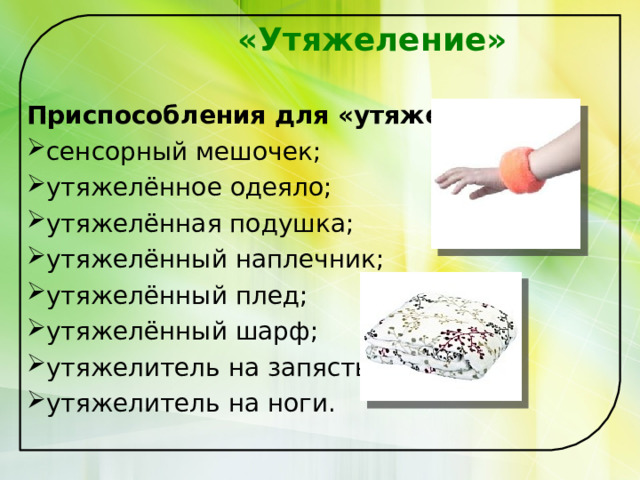  «Утяжеление»  Приспособления для «утяжеления»: сенсорный мешочек; утяжелённое одеяло; утяжелённая подушка; утяжелённый наплечник; утяжелённый плед; утяжелённый шарф; утяжелитель на запястье; утяжелитель на ноги. 