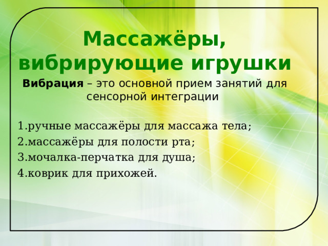  Массажёры, вибрирующие игрушки Вибрация – это основной прием занятий для сенсорной интеграции  ручные массажёры для массажа тела; массажёры для полости рта; мочалка-перчатка для душа; коврик для прихожей. 