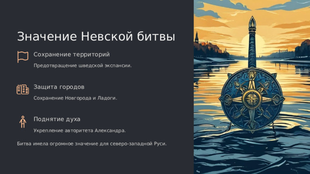  Значение Невской битвы Сохранение территорий Предотвращение шведской экспансии. Защита городов Сохранение Новгорода и Ладоги. Поднятие духа Укрепление авторитета Александра. Битва имела огромное значение для северо-западной Руси. 