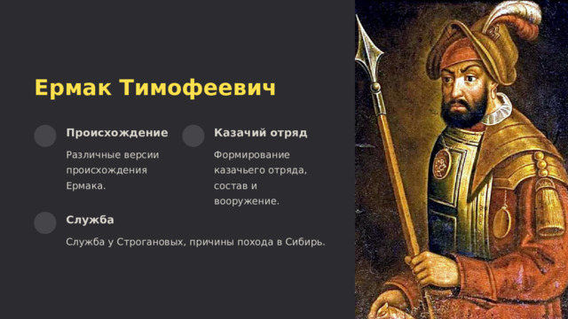  Ермак Тимофеевич Происхождение Казачий отряд Различные версии происхождения Ермака. Формирование казачьего отряда, состав и вооружение. Служба Служба у Строгановых, причины похода в Сибирь. 