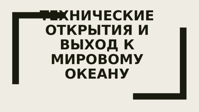 Технические открытия и выход к Мировому океану 