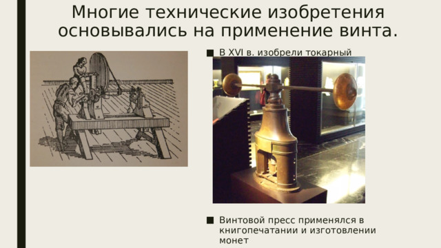 Многие технические изобретения основывались на применение винта. В XVI в. изобрели токарный станок Винтовой пресс применялся в книгопечатании и изготовлении монет 