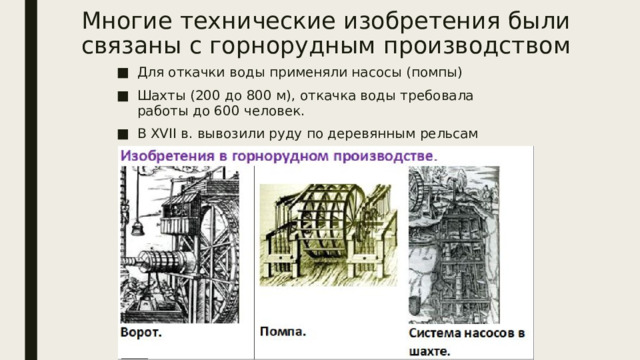 Многие технические изобретения были связаны с горнорудным производством Для откачки воды применяли насосы (помпы) Шахты (200 до 800 м), откачка воды требовала работы до 600 человек. В XVII в. вывозили руду по деревянным рельсам 
