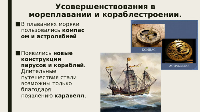 Усовершенствования в мореплавании и кораблестроении. В плаваниях моряки пользовались  компасом и астролябией   Появились  новые конструкции парусов и кораблей . Длительные путешествия стали возможны только благодаря появлению  каравелл . 