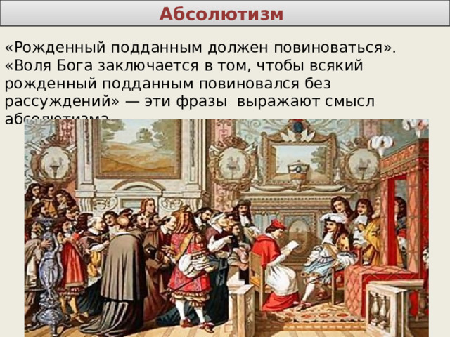 Абсолютизм «Рожденный подданным должен повиноваться». «Воля Бога заключается в том, чтобы всякий рожденный подданным повиновался без рассуждений» — эти фразы выражают смысл абсолютизма. 