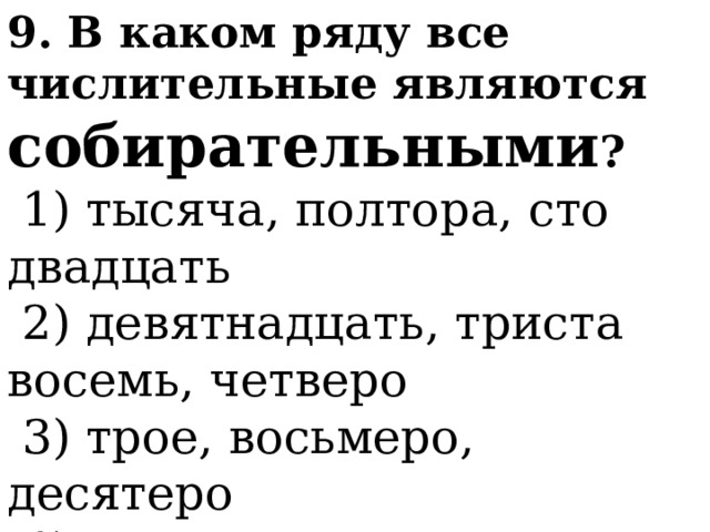 9. В каком ряду все числительные являются собирательными ?   1) тысяча, полтора, сто двадцать   2) девятнадцать, триста восемь, четверо   3) трое, восьмеро, десятеро   4) полтораста, двадцать семь, двое 
