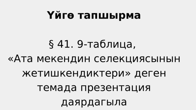 Үйгө тапшырма § 41. 9-таблица, «Ата мекендин селекциясынын жетишкендиктери» деген темада презентация даярдагыла 