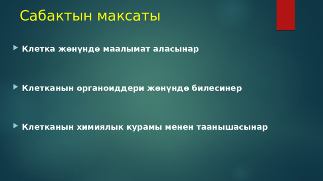 Сабактын максаты Клетка жөнүндө маалымат аласынар   Клетканын органоиддери жөнүндө билесинер   Клетканын химиялык курамы менен таанышасынар  