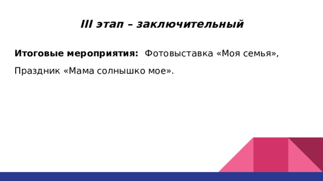 III этап – заключительный Итоговые мероприятия: Фотовыставка «Моя семья»,  Праздник «Мама солнышко мое». 