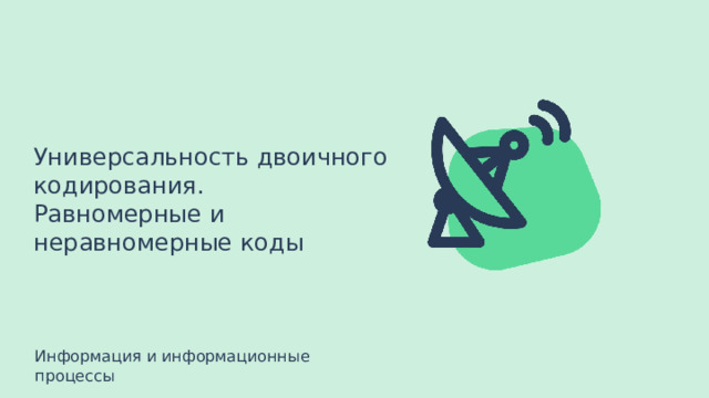 Универсальность двоичного кодирования. Равномерные и неравномерные коды Информация и информационные процессы 