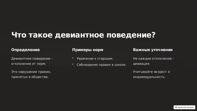 Что такое девиантное поведение? Определение Примеры норм Важные уточнения Девиантное поведение – отклонение от норм. Уважение к старшим. Не каждое отклонение - девиация. Соблюдение правил в школе. Это нарушение правил, принятых в обществе. Учитывайте возраст и индивидуальность.  