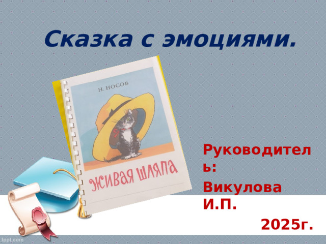 Сказка с эмоциями. Руководитель: Викулова И.П. 2025г. 