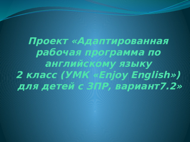            Проект «Адаптированная рабочая программа по английскому языку  2 класс (УМК «Enjoy English»)  для детей с ЗПР, вариант7.2»      