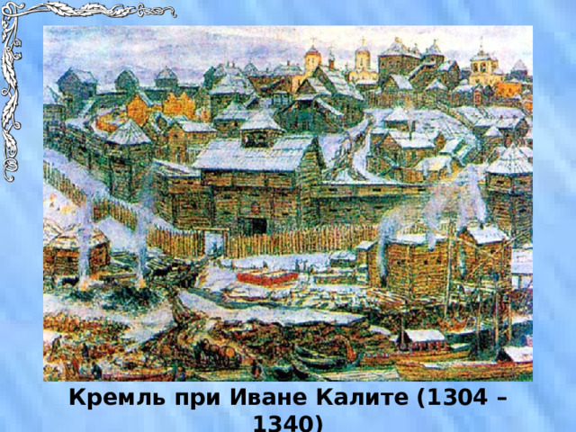 Кремль при Иване Калите (1304 – 1340) 