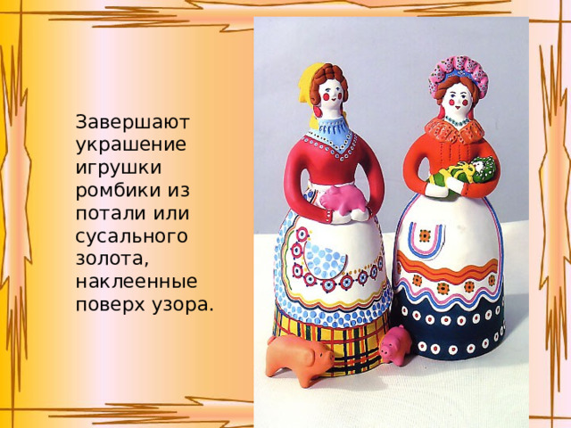 Завершают украшение игрушки ромбики из потали или сусального золота, наклеенные поверх узора. 