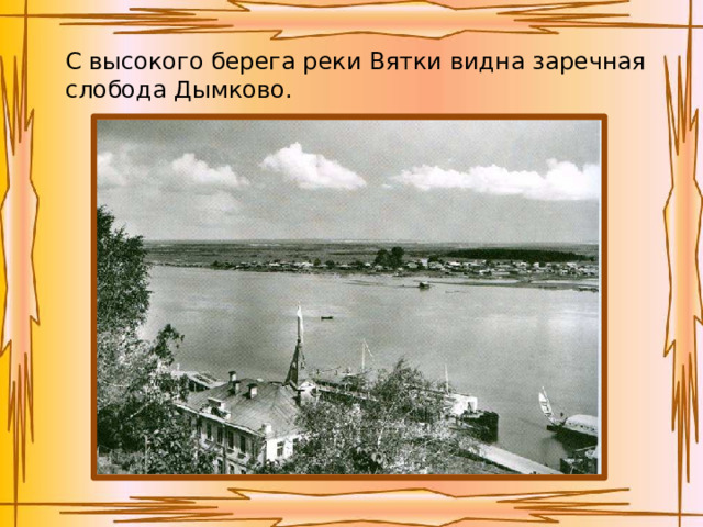 С высокого берега реки Вятки видна заречная слобода Дымково. 