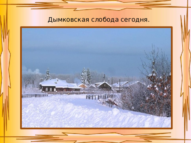 Дымковская слобода сегодня. 