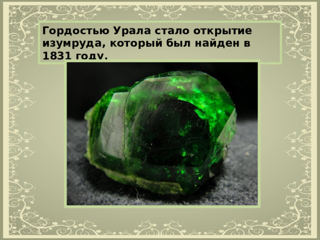 Гордостью Урала стало открытие изумруда, который был найден в 1831 году. 