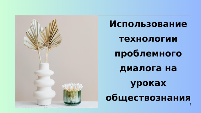 Использование технологии проблемного диалога на уроках обществознания 1 