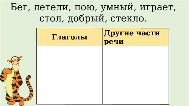 Бег, летели, пою, умный, играет, стол, добрый, стекло. Глаголы Другие части речи 