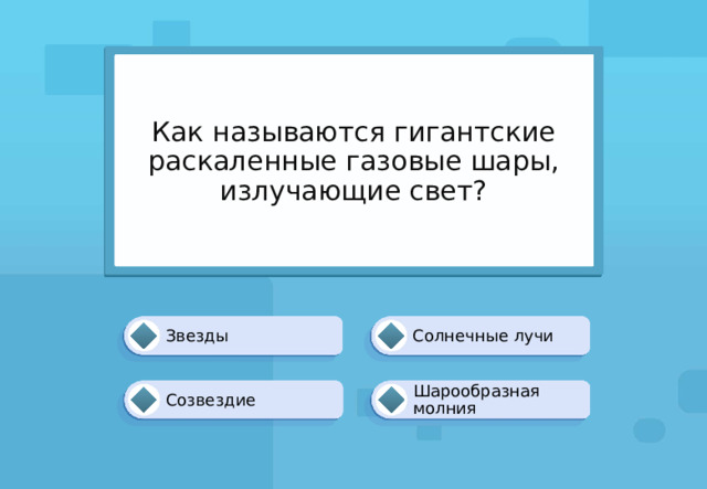 Как называются гигантские раскаленные газовые шары, излучающие свет? Звезды Солнечные лучи Шарообразная молния Созвездие 