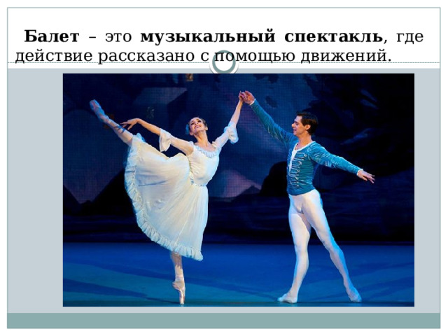  Балет – это музыкальный спектакль , где действие рассказано с помощью движений. 