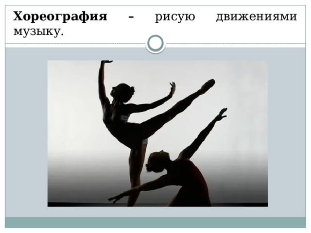 Хореография – рисую движениями музыку. 