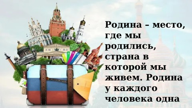 Родина – место, где мы родились, страна в которой мы живем. Родина у каждого человека одна   