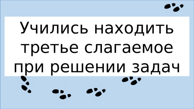Учились находить третье слагаемое при решении задач 