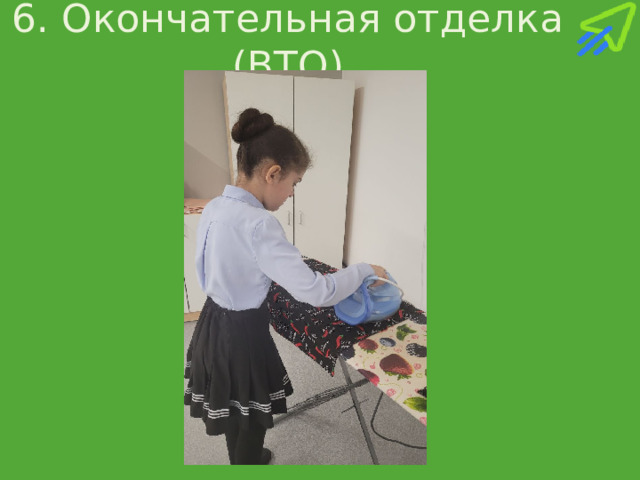 6. Окончательная отделка (ВТО) 