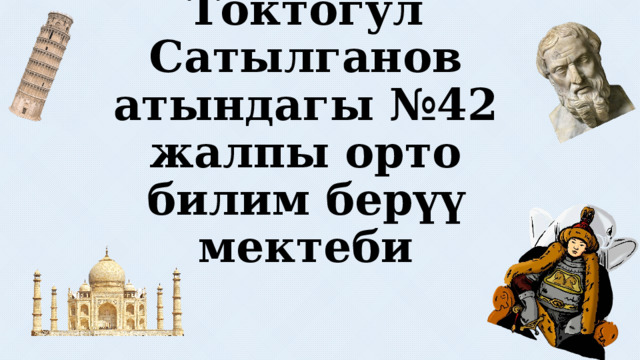 Токтогул Сатылганов атындагы №42 жалпы орто билим берүү мектеби 7-а,б класстарынын ортосундагы «Билим кылым мурасы» аттуу акыл таймашы  Даярдаган: Кузиева Жумагүл 
