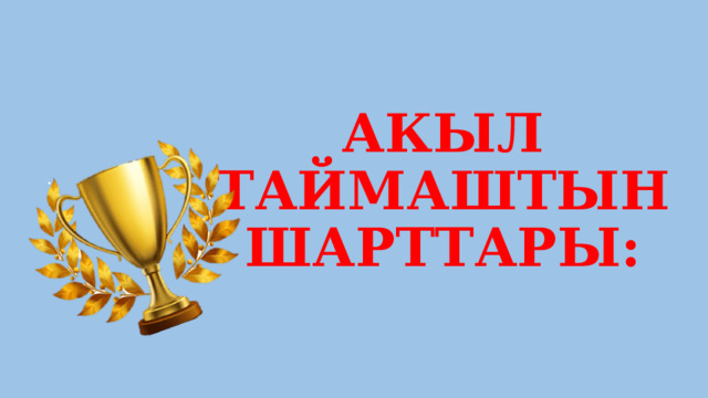 АКЫЛ ТАЙМАШТЫН ШАРТТАРЫ: 