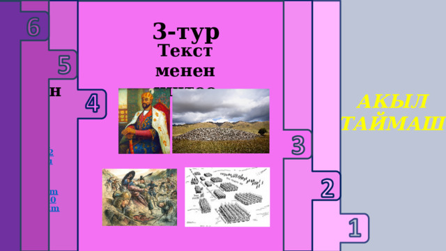     3-тур 1 -тур 2 -тур 6-тур 4-тур Текст менен иштөө 5-тур Логикалык суроолор Үй тапшырмасын жактоо Тарых предметине багыталган дал келтирүү тапшырмасы Кызыктуу оюн Educaplay Сыр сандык АКЫЛ ТАЙМАШ 1-топ https://www.educaplay.com/learning-resources/21259573-learning_resource.html  1-топ https://www.educaplay.com/learning-resources/21260466-learning_resource.html  2-топ https://www.educaplay.com/learning-resources/21260666-learning_resource.html  2-топ https://www.educaplay.com/learning-resources/21260000-learning_resource.html  
