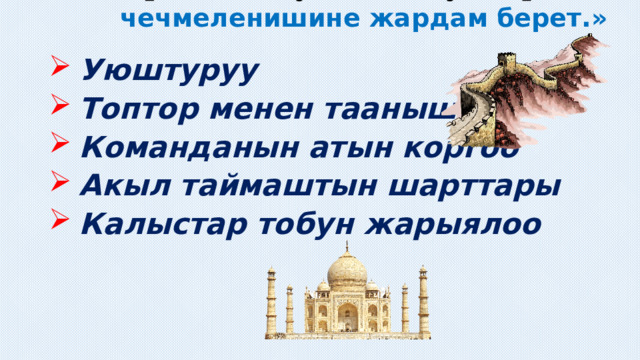  Саламатсынарбы кымбатуу окуучулар! Бүгүнкү акыл таймаш интеллектуалдык оюнубузду улуу ойчул Гольфиндин сөзү менен баштасак:  «Китеп билим булагы,  Китепти сүйо билгиле.  Ал турмушаңарды жеңилдетип,  Ой пикириңердин,сезимдин, окуялардын  чечмеленишине жардам берет.» 7-а,б класстарынын ортосундагы «Билим кылым мурасы» аттуу акыл таймашы  Даярдаган: Кузиева Жумагүл Токтогул Сатылганов атындагы №42 жалпы орто билим берүү мектеби Уюштуруу Топтор менен таанышуу Команданын атын коргоо Акыл таймаштын шарттары Калыстар тобун жарыялоо 