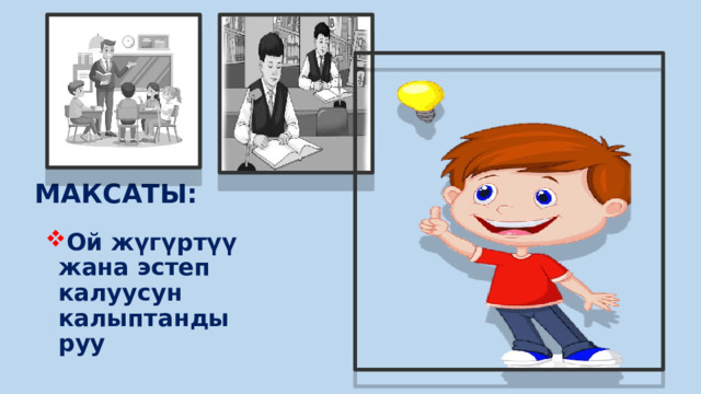 МАКСАТЫ: Ой жүгүртүү жана эстеп калуусун калыптандыруу  