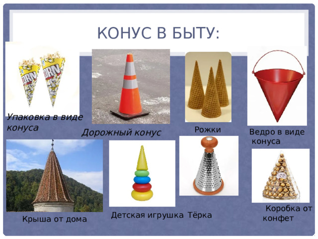 Конус в быту: Упаковка в виде конуса Рожки Дорожный конус Ведро в виде  конуса  Коробка от конфет Детская игрушка Тёрка Крыша от дома 