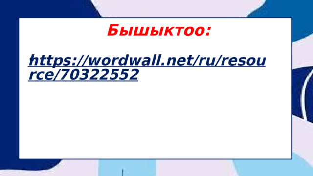 Бышыктоо: https://wordwall.net/ru/resource/70322552  