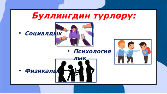 Буллингдин түрлөрү: Социалдык Психологиялык Физикалык 