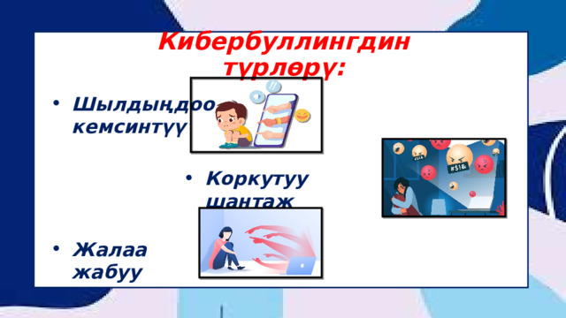 Кибербуллингдин түрлөрү: Шылдыңдоо кемсинтүү Коркутуу шантаж Жалаа жабуу 