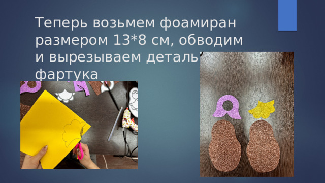 Теперь возьмем фоамиран размером 13*8 см, обводим  и вырезываем деталь  фартука 
