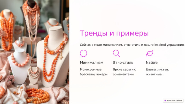 Тренды и примеры Сейчас в моде минимализм, этно-стиль и nature-inspired украшения. Минимализм Этно-стиль Nature Монохромные браслеты, чокеры. Яркие серьги с орнаментами. Цветы, листья, животные.  