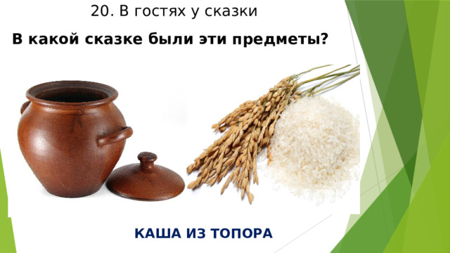 20. В гостях у сказки В какой сказке были эти предметы? КАША ИЗ ТОПОРА 