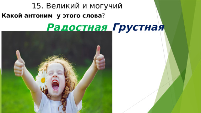 15. Великий и могучий Какой антоним у этого слова ? Радостная  Грустная 