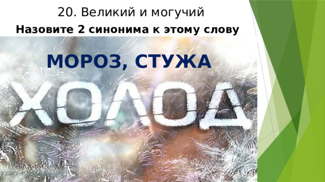 20. Великий и могучий Назовите 2 синонима к этому слову МОРОЗ, СТУЖА 