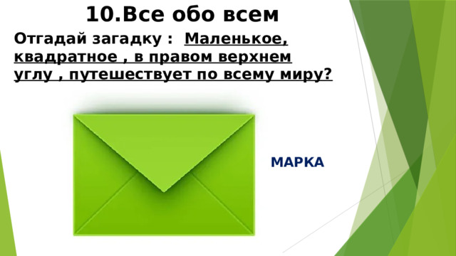 10.Все обо всем Отгадай загадку : Маленькое, квадратное , в правом верхнем углу , путешествует по всему миру? МАРКА 