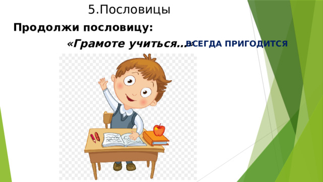 5.Пословицы Продолжи пословицу:  «Грамоте учиться…» ВСЕГДА ПРИГОДИТСЯ 