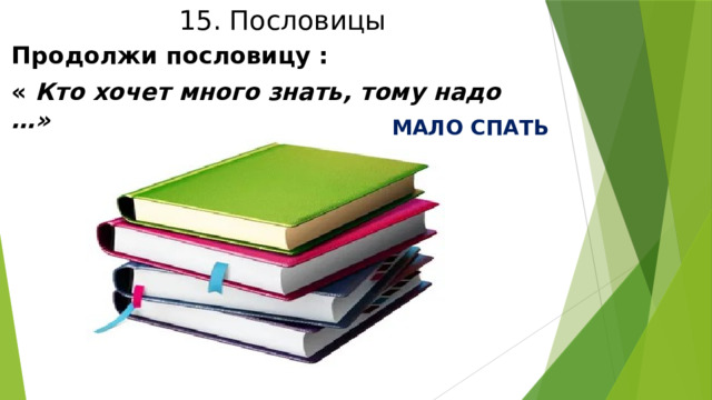 15. Пословицы Продолжи пословицу : « Кто хочет много знать, тому надо …» МАЛО СПАТЬ 