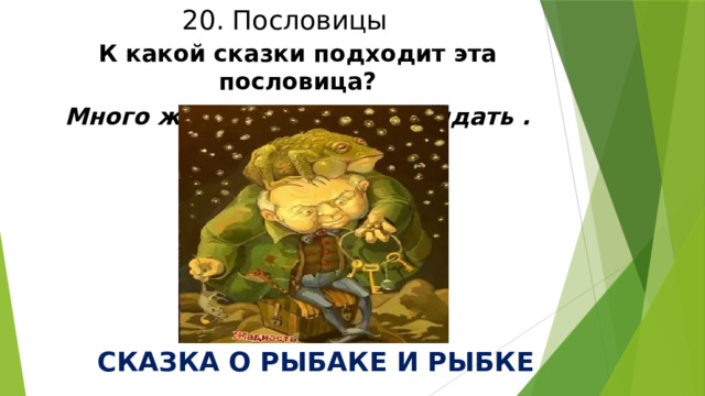 20. Пословицы К какой сказки подходит эта пословица? Много желать – добра не видать . СКАЗКА О РЫБАКЕ И РЫБКЕ 